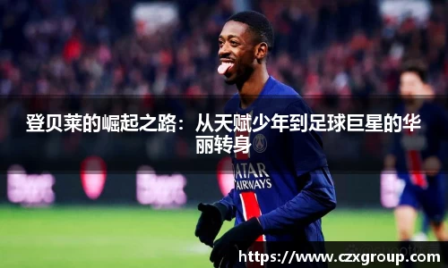 登贝莱的崛起之路：从天赋少年到足球巨星的华丽转身