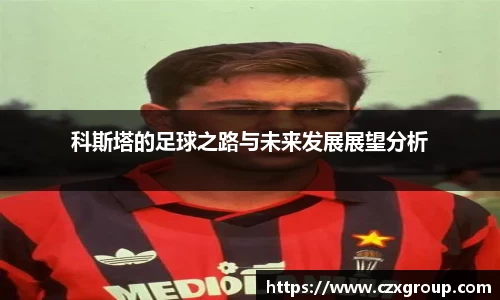 科斯塔的足球之路与未来发展展望分析