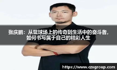 张庆鹏：从篮球场上的传奇到生活中的奋斗者，如何书写属于自己的精彩人生