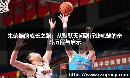 朱荣振的成长之路：从默默无闻到行业翘楚的奋斗历程与启示