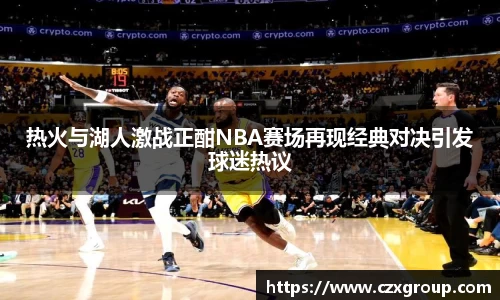 热火与湖人激战正酣NBA赛场再现经典对决引发球迷热议