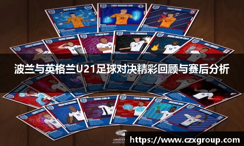 波兰与英格兰U21足球对决精彩回顾与赛后分析