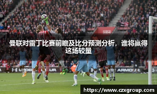曼联对雷丁比赛前瞻及比分预测分析，谁将赢得这场较量