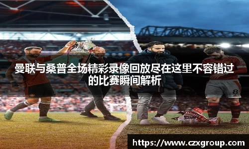 曼联与桑普全场精彩录像回放尽在这里不容错过的比赛瞬间解析