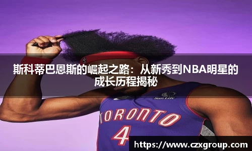 斯科蒂巴恩斯的崛起之路：从新秀到NBA明星的成长历程揭秘