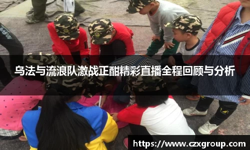 乌法与流浪队激战正酣精彩直播全程回顾与分析