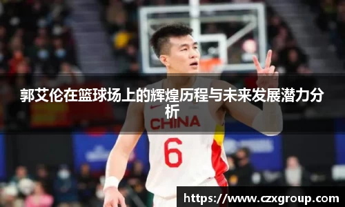 郭艾伦在篮球场上的辉煌历程与未来发展潜力分析