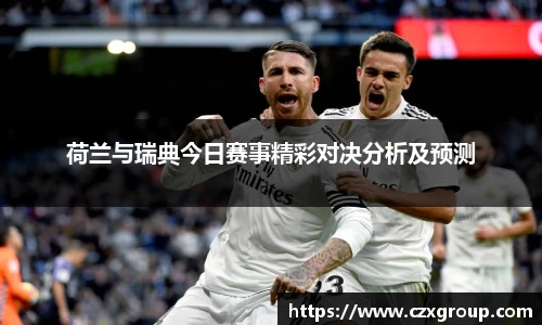 荷兰与瑞典今日赛事精彩对决分析及预测